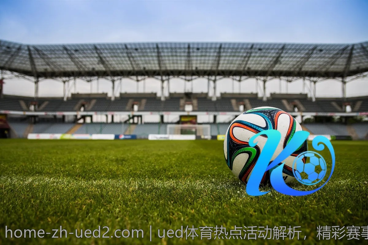 ued体育热点活动解析，精彩赛事一站式了解